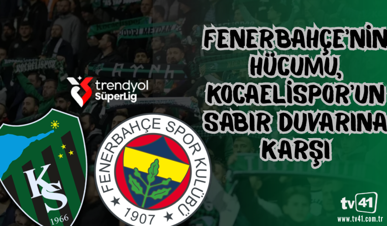 FENERBAHÇE’NİN HÜCUMU, KOCAELİSPOR’UN SABIR DUVARINA KARŞI